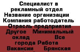 Специалист в рекламный отдел › Название организации ­ Компания-работодатель › Отрасль предприятия ­ Другое › Минимальный оклад ­ 18 900 - Все города Работа » Вакансии   . Брянская обл.,Сельцо г.